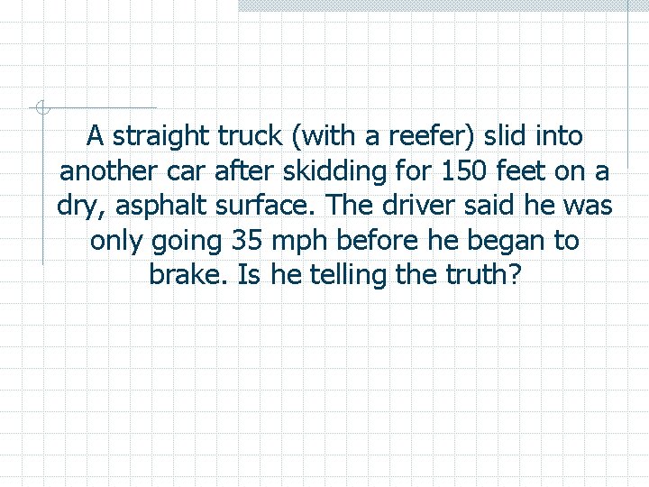 A straight truck (with a reefer) slid into another car after skidding for 150