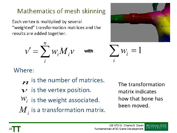 Mathematics of mesh skinning Each vertex is multiplied by several “weighted” transformation matrices and