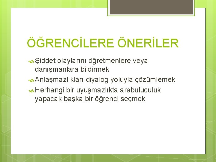 ÖĞRENCİLERE ÖNERİLER Şiddet olaylarını öğretmenlere veya danışmanlara bildirmek Anlaşmazlıkları diyalog yoluyla çözümlemek Herhangi bir