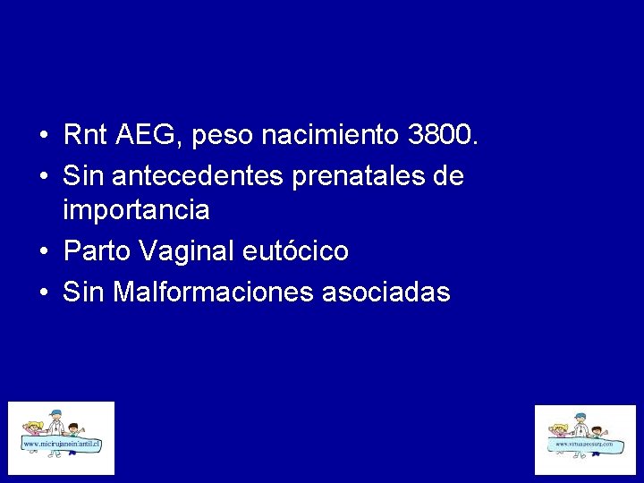  • Rnt AEG, peso nacimiento 3800. • Sin antecedentes prenatales de importancia •