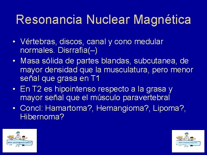 Resonancia Nuclear Magnética • Vértebras, discos, canal y cono medular normales. Disrrafia(–) • Masa