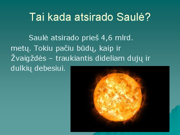 Tai kada atsirado Saulė? Saulė atsirado prieš 4, 6 mlrd. metų. Tokiu pačiu būdų,