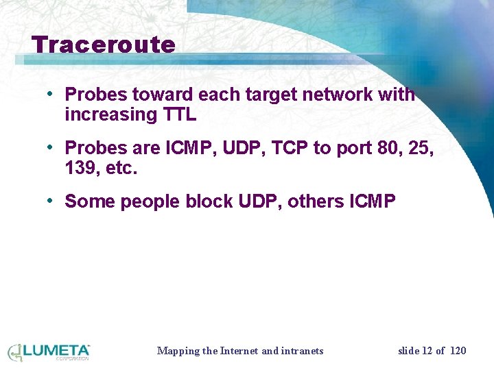 Traceroute • Probes toward each target network with increasing TTL • Probes are ICMP,