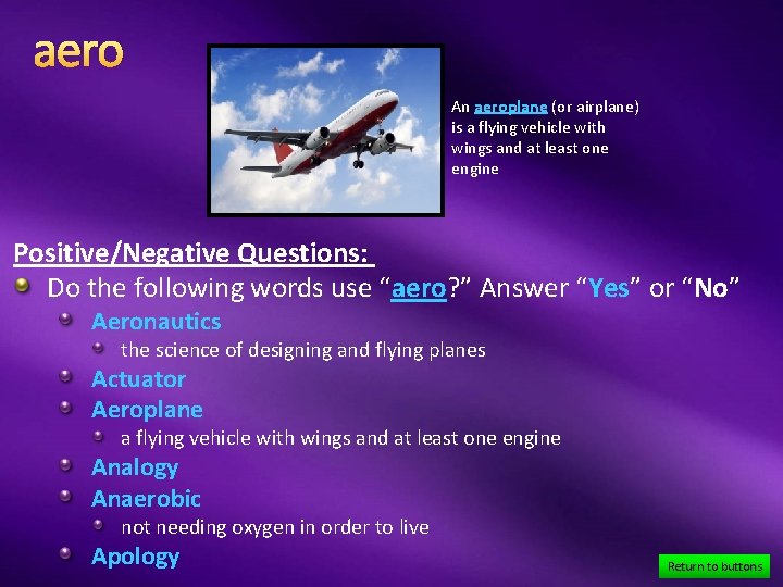 aero An aeroplane (or airplane) is a flying vehicle with wings and at least