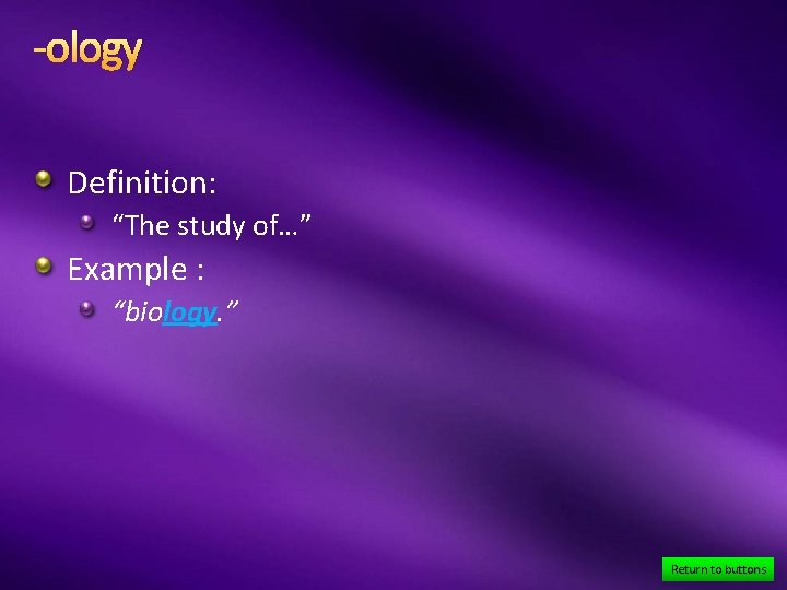 -ology Definition: “The study of…” Example : “biology. ” Return to buttons 