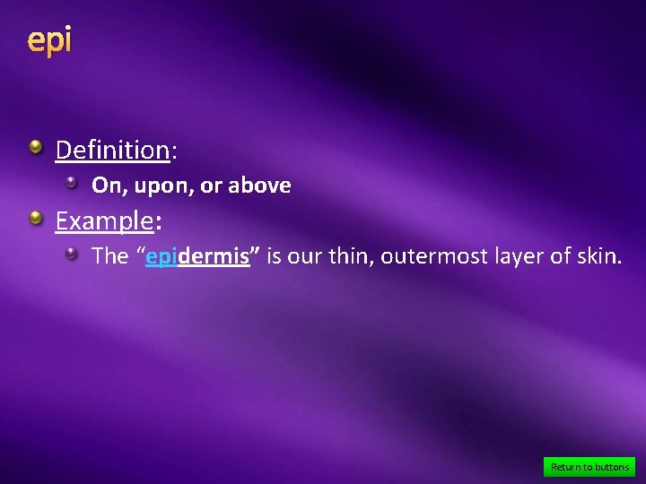 epi Definition: On, upon, or above Example: The “epidermis” is our thin, outermost layer