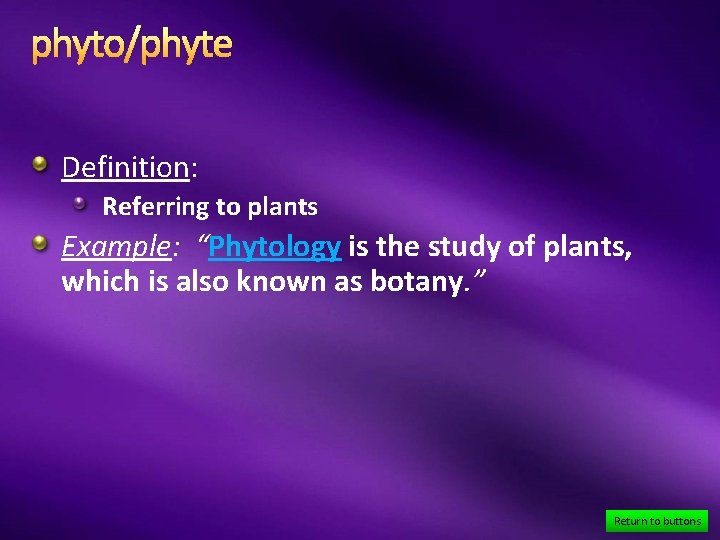 phyto/phyte Definition: Referring to plants Example: “Phytology is the study of plants, which is