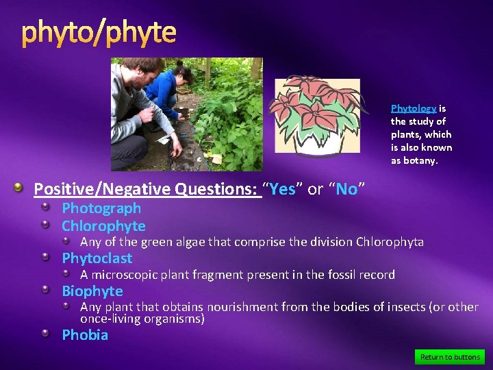 phyto/phyte Phytology is the study of plants, which is also known as botany. Positive/Negative