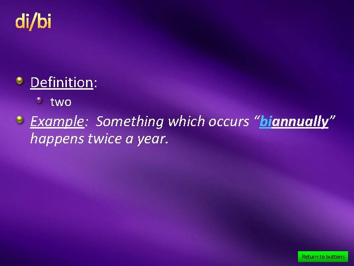 di/bi Definition: two Example: Something which occurs “biannually” happens twice a year. Return to