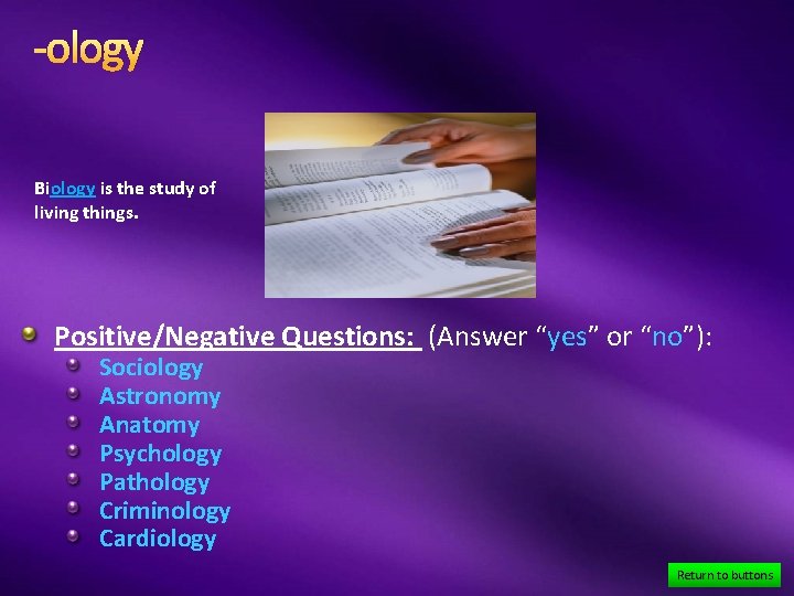 -ology Biology is the study of living things. Positive/Negative Questions: (Answer “yes” or “no”):