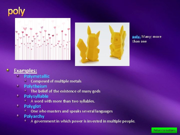 poly: Many; more than one Examples: Polymetallic Composed of multiple metals Polytheism The belief