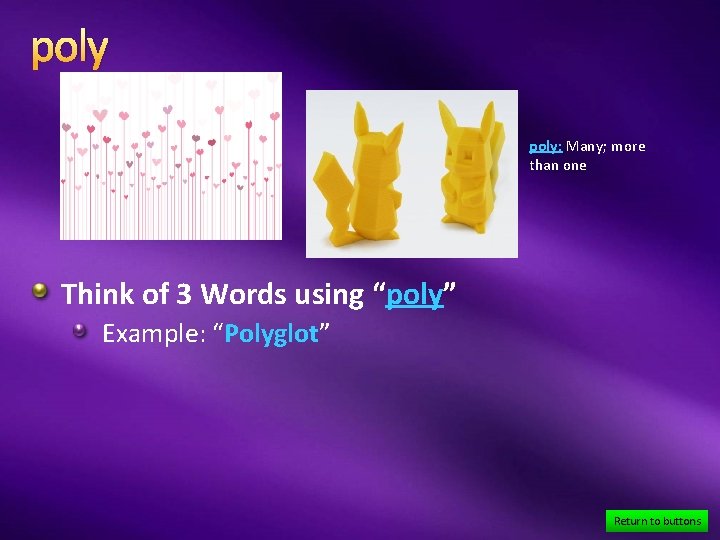 poly: Many; more than one Think of 3 Words using “poly” Example: “Polyglot” Return