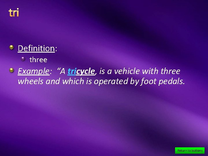 tri Definition: three Example: “A tricycle, is a vehicle with three wheels and which