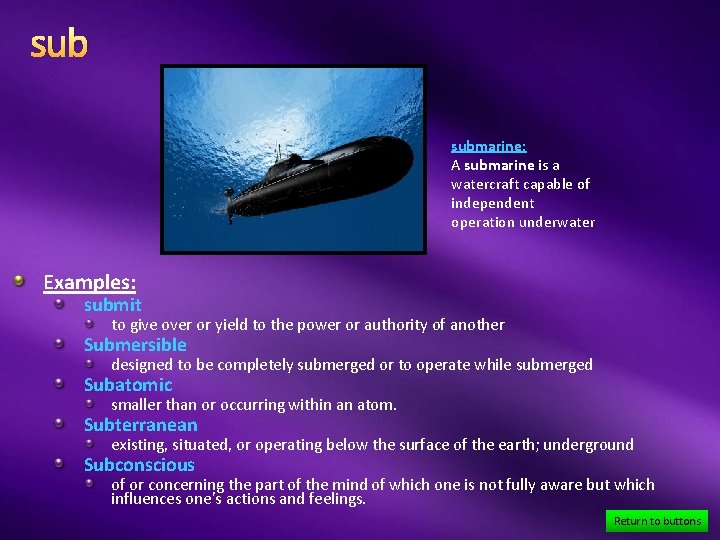 sub submarine: A submarine is a watercraft capable of independent operation underwater Examples: submit