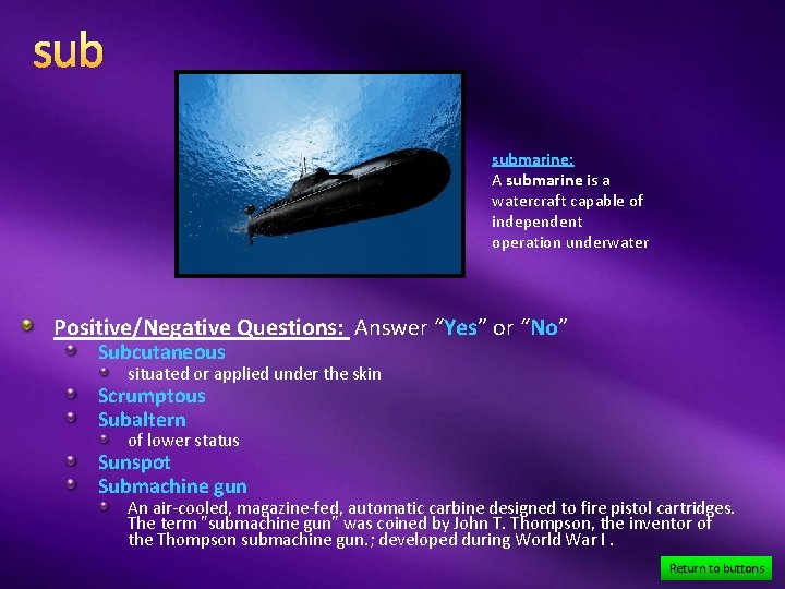 sub submarine: A submarine is a watercraft capable of independent operation underwater Positive/Negative Questions: