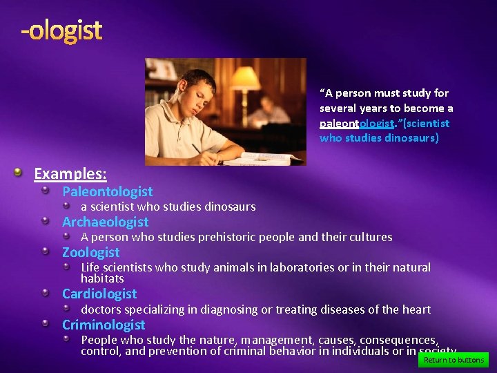 -ologist “A person must study for several years to become a paleontologist. ”(scientist who