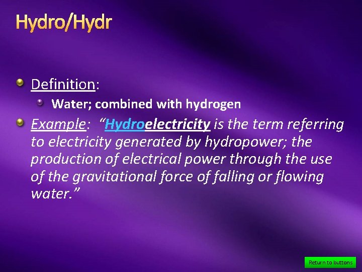 Hydro/Hydr Definition: Water; combined with hydrogen Example: “Hydroelectricity is the term referring to electricity