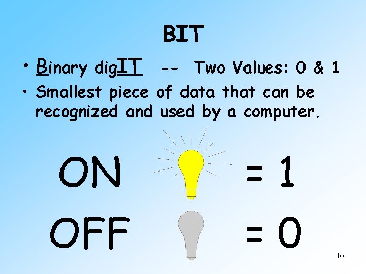 BIT • Binary dig. IT -- Two Values: 0 & 1 • Smallest piece