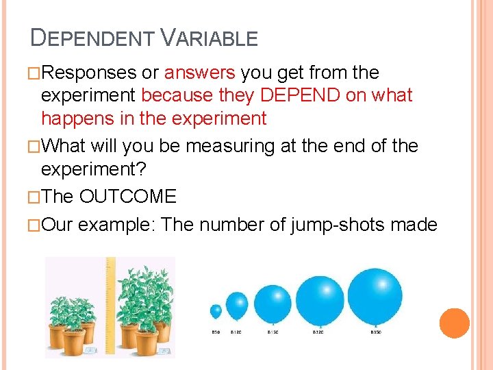DEPENDENT VARIABLE �Responses or answers you get from the experiment because they DEPEND on