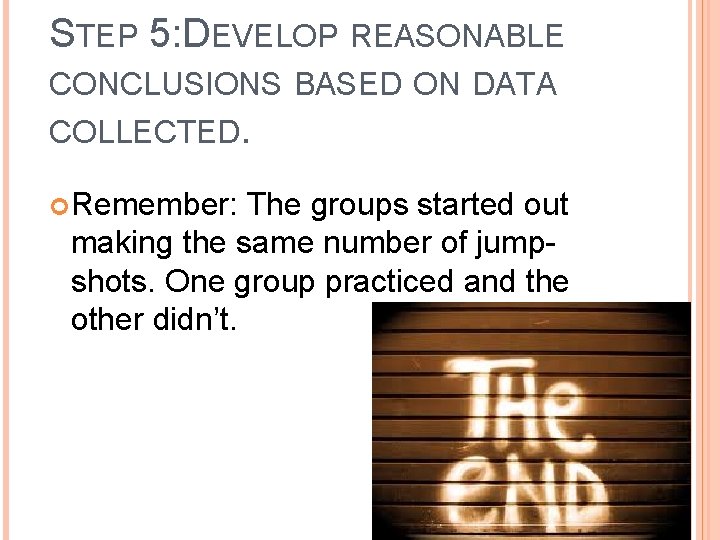 STEP 5: DEVELOP REASONABLE CONCLUSIONS BASED ON DATA COLLECTED. Remember: The groups started out