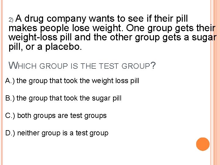 A drug company wants to see if their pill makes people lose weight. One