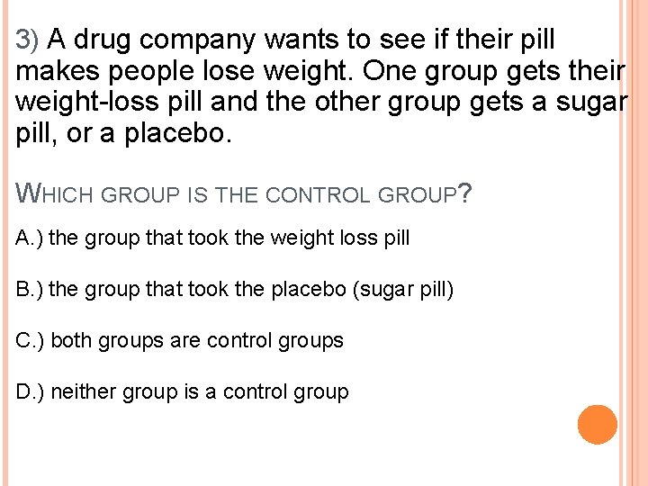 3) A drug company wants to see if their pill makes people lose weight.