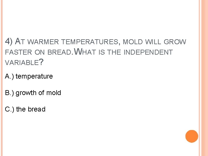 4) AT WARMER TEMPERATURES, MOLD WILL GROW FASTER ON BREAD. WHAT IS THE INDEPENDENT