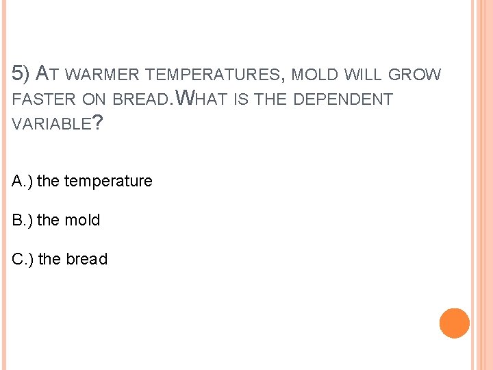 5) AT WARMER TEMPERATURES, MOLD WILL GROW FASTER ON BREAD. WHAT IS THE DEPENDENT
