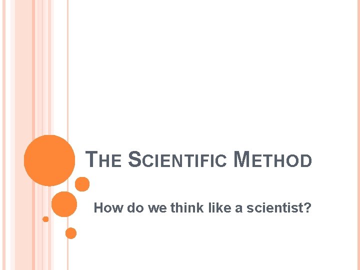 THE SCIENTIFIC METHOD How do we think like a scientist? 