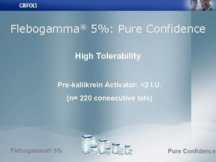 Flebogamma® 5%: Pure Confidence High Tolerability Pre-kallikrein Activator: <2 I. U. (n= 220 consecutive