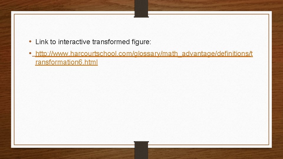  • Link to interactive transformed figure: • http: //www. harcourtschool. com/glossary/math_advantage/definitions/t ransformation 6.