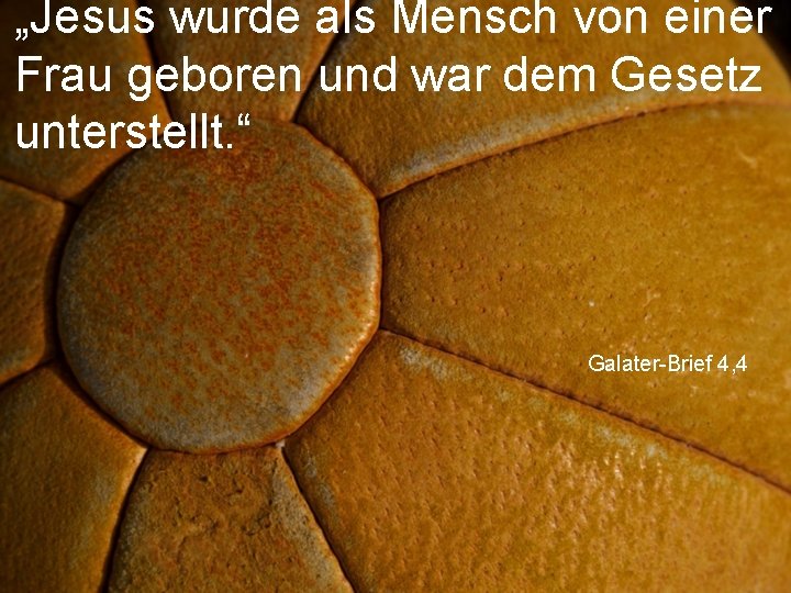 „Jesus wurde als Mensch von einer Frau geboren und war dem Gesetz unterstellt. “