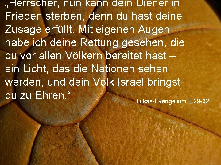 „Herrscher, nun kann dein Diener in Frieden sterben, denn du hast deine Zusage erfüllt.