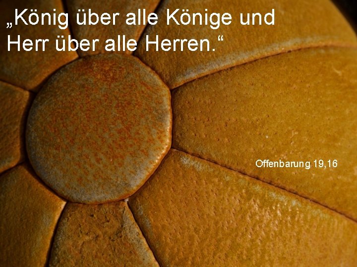 „König über alle Könige und Herr über alle Herren. “ Offenbarung 19, 16 