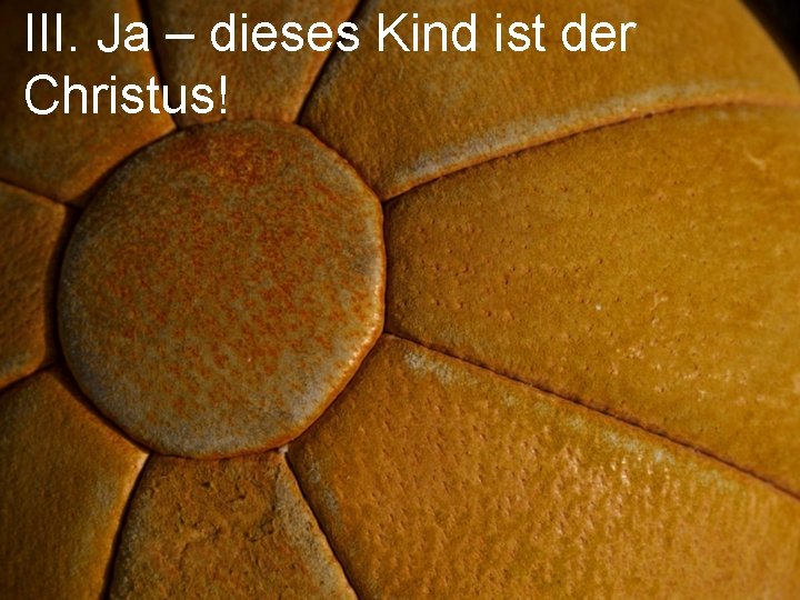 III. Ja – dieses Kind ist der Christus! 