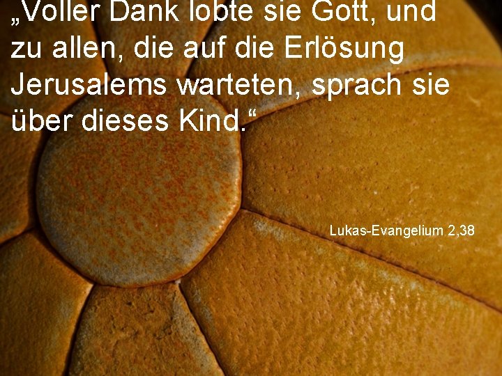 „Voller Dank lobte sie Gott, und zu allen, die auf die Erlösung Jerusalems warteten,