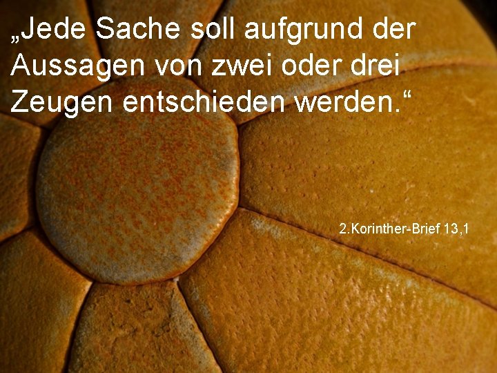 „Jede Sache soll aufgrund der Aussagen von zwei oder drei Zeugen entschieden werden. “