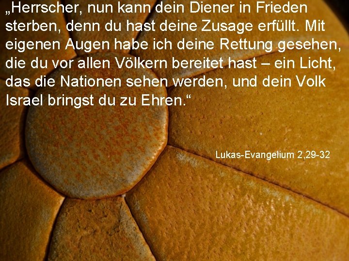 „Herrscher, nun kann dein Diener in Frieden sterben, denn du hast deine Zusage erfüllt.