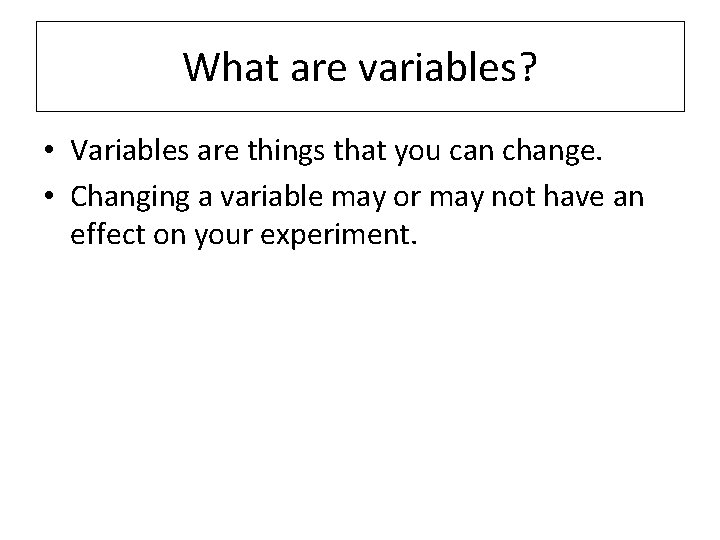 What are variables? • Variables are things that you can change. • Changing a