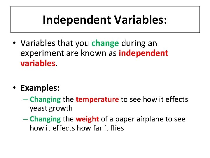 Independent Variables: • Variables that you change during an experiment are known as independent