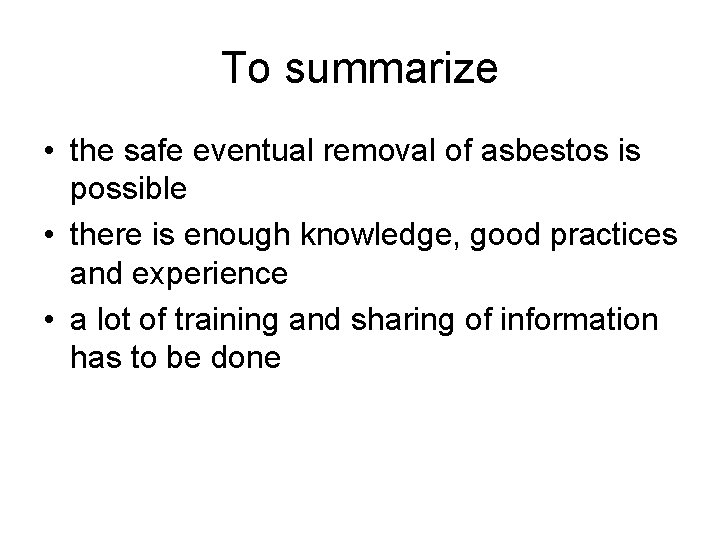 To summarize • the safe eventual removal of asbestos is possible • there is