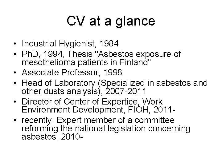 CV at a glance • Industrial Hygienist, 1984 • Ph. D, 1994, Thesis "Asbestos