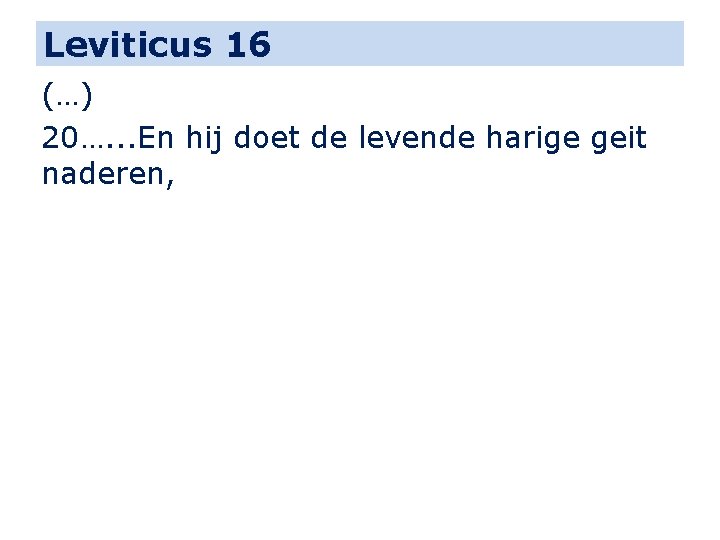 Leviticus 16 (…) 20…. . . En hij doet de levende harige geit naderen,