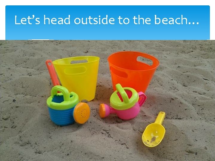 Let’s head outside to the beach… 