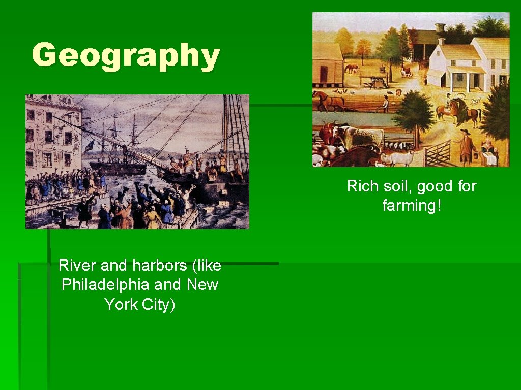 Geography Rich soil, good for farming! River and harbors (like Philadelphia and New York