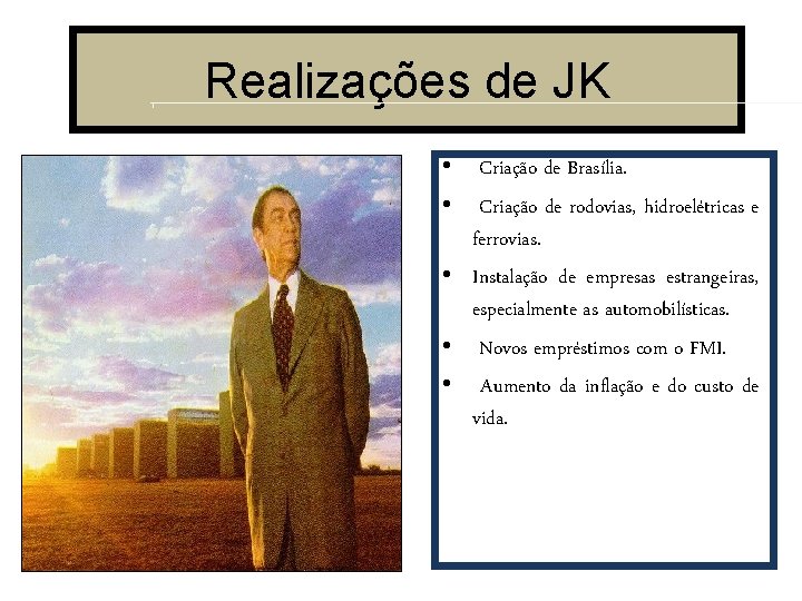 Realizações de JK • Criação de Brasília. • Criação de rodovias, hidroelétricas e ferrovias.