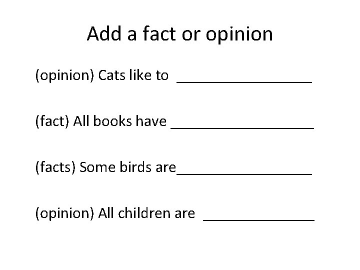 Add a fact or opinion (opinion) Cats like to _________ (fact) All books have