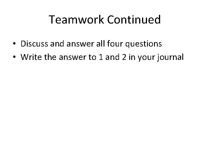 Teamwork Continued • Discuss and answer all four questions • Write the answer to