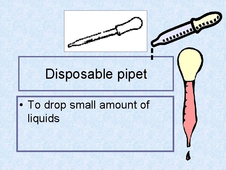 Disposable pipet • To drop small amount of liquids 