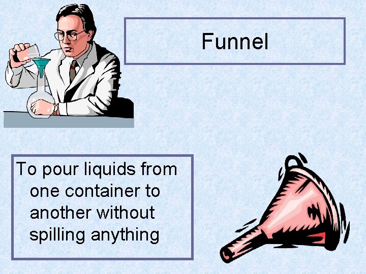 Funnel To pour liquids from one container to another without spilling anything 